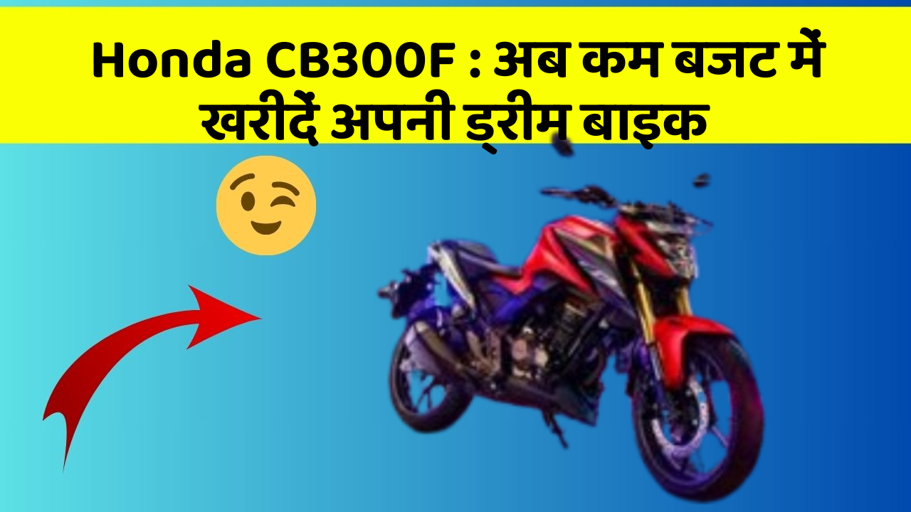 Honda CB300F: अब कम बजट में खरीदें अपनी ड्रीम बाइक