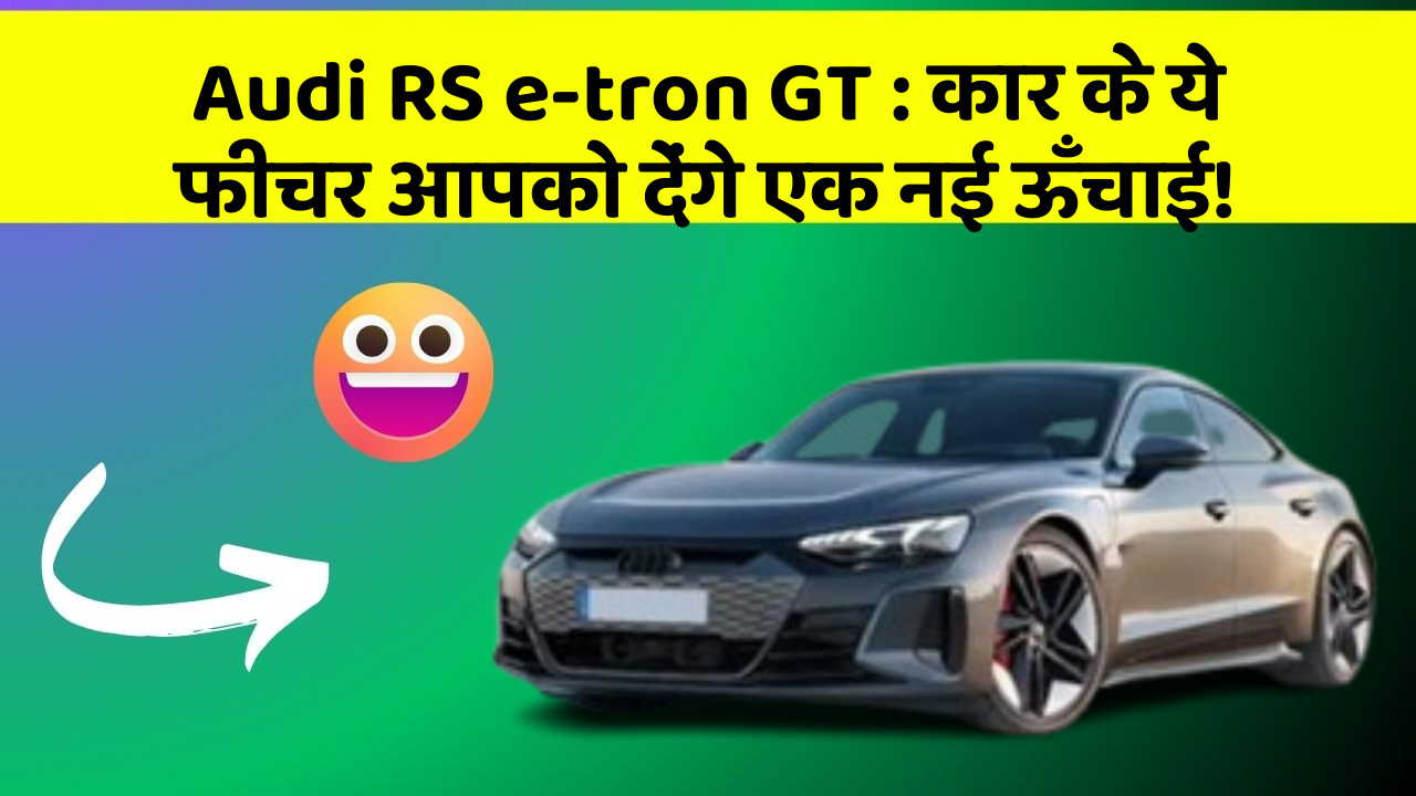 Audi RS e-tron GT:कार के ये फीचर आपको देंगे एक नई ऊँचाई!