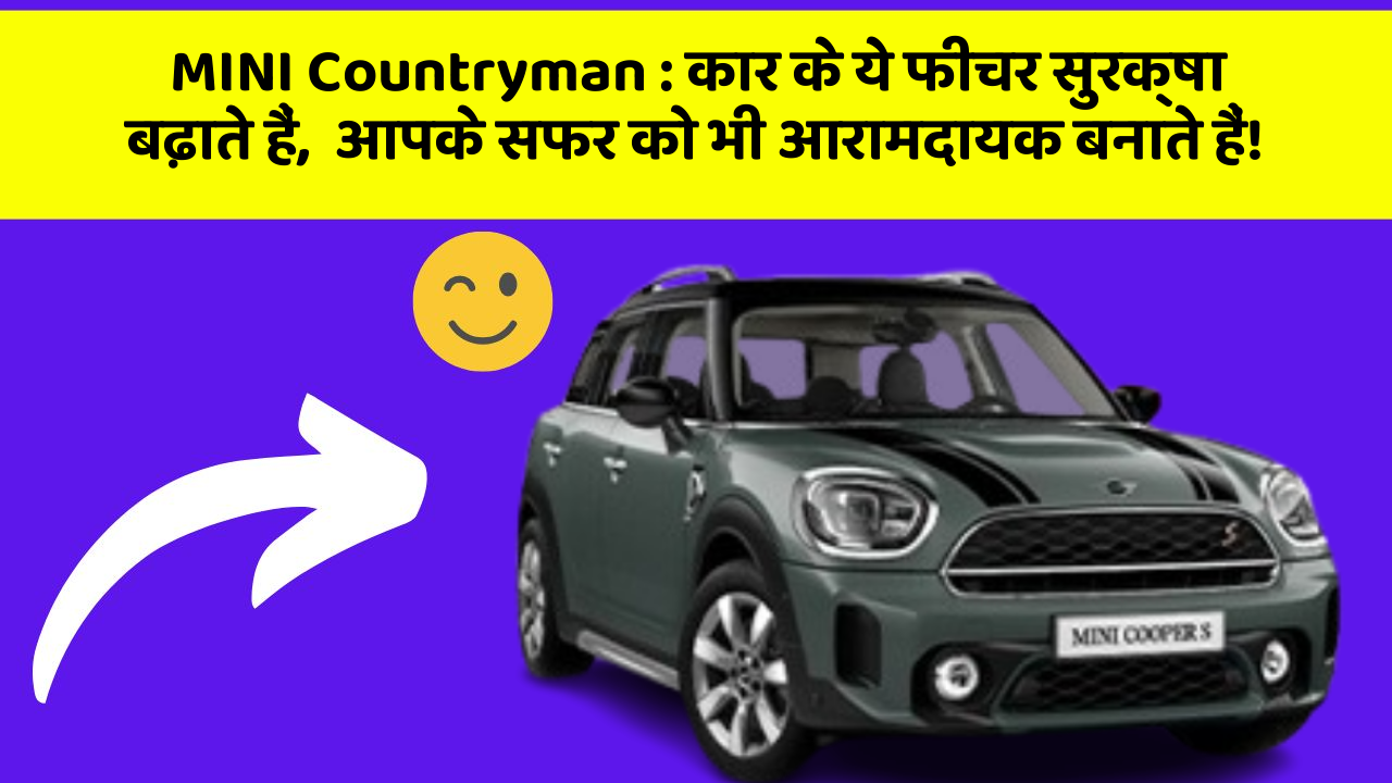 MINI Countryman: कार के ये फीचर सुरक्षा बढ़ाते हैं,  आपके सफर को भी आरामदायक बनाते हैं!