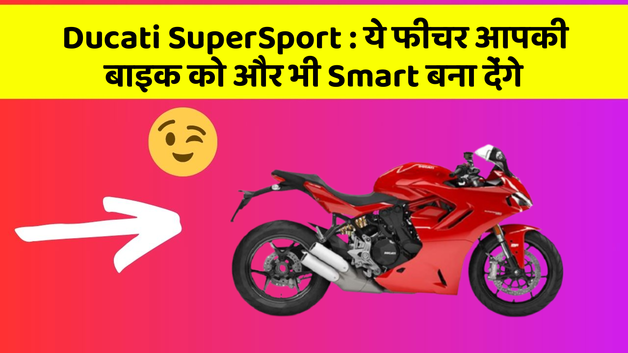Ducati SuperSport: ये फीचर आपकी बाइक को और भी Smart बना देंगे